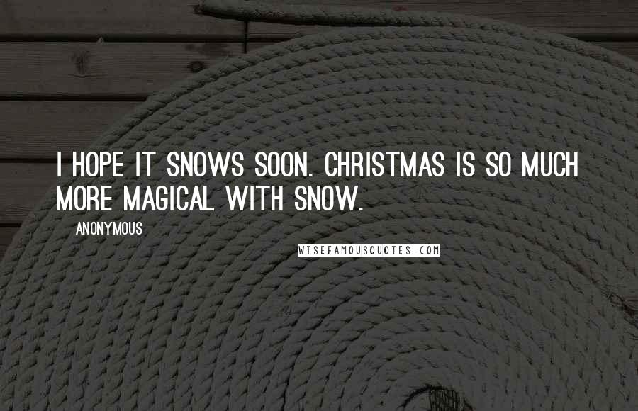 Anonymous Quotes: I hope it snows soon. Christmas is so much more magical with snow.