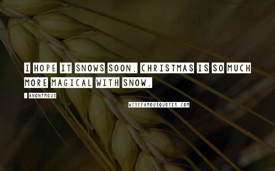 Anonymous Quotes: I hope it snows soon. Christmas is so much more magical with snow.
