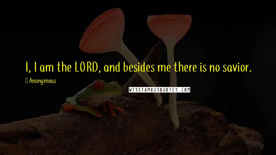 Anonymous Quotes: I, I am the LORD, and besides me there is no savior.