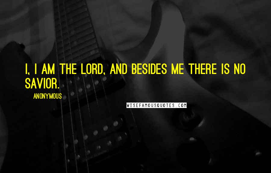 Anonymous Quotes: I, I am the LORD, and besides me there is no savior.