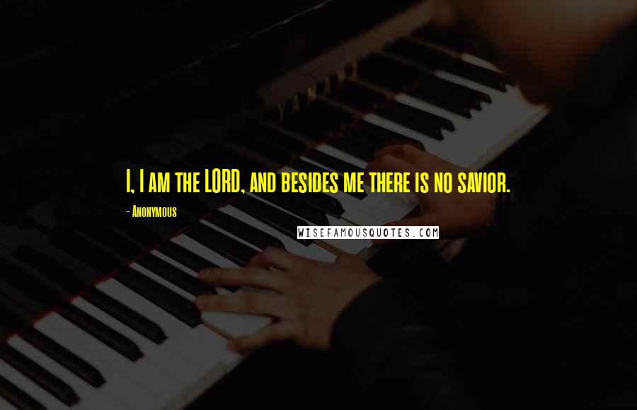 Anonymous Quotes: I, I am the LORD, and besides me there is no savior.