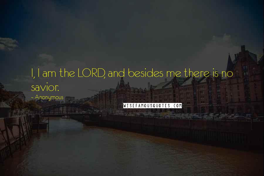 Anonymous Quotes: I, I am the LORD, and besides me there is no savior.