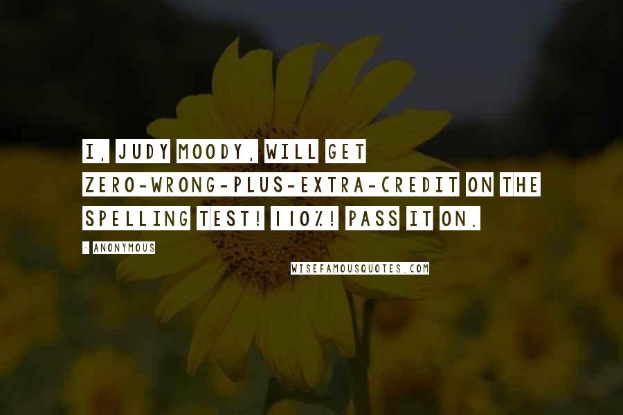 Anonymous Quotes: I, Judy Moody, will get zero-wrong-plus-extra-credit on the spelling test! 110%! Pass it on.