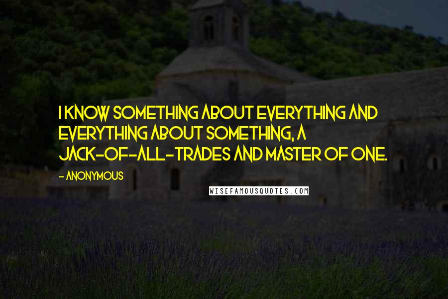 Anonymous Quotes: I know something about everything and everything about something, a jack-of-all-trades and master of one.