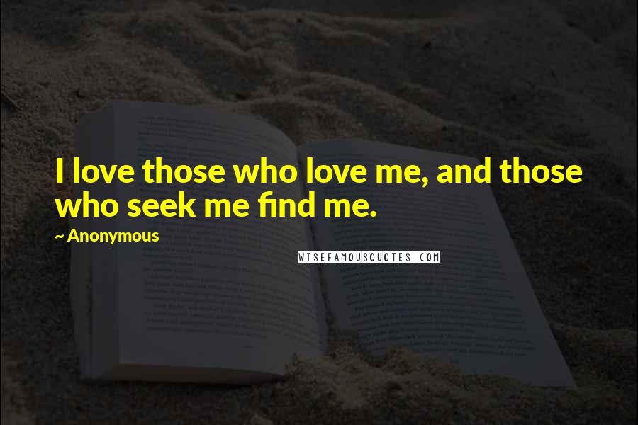 Anonymous Quotes: I love those who love me, and those who seek me find me.