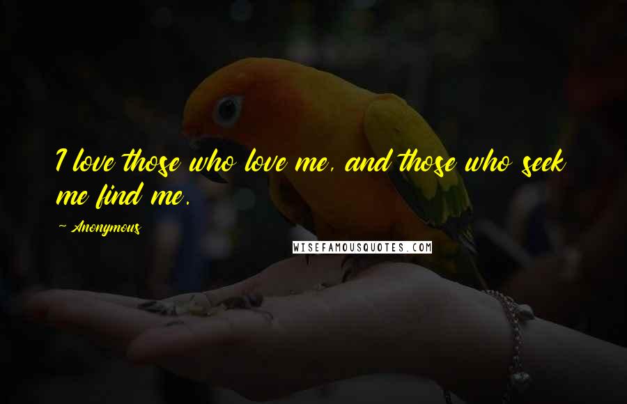 Anonymous Quotes: I love those who love me, and those who seek me find me.