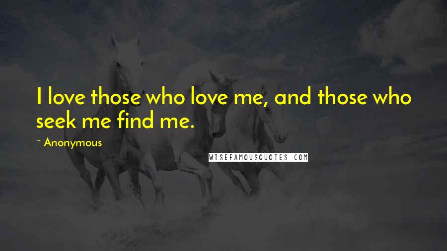 Anonymous Quotes: I love those who love me, and those who seek me find me.