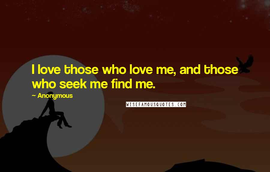 Anonymous Quotes: I love those who love me, and those who seek me find me.