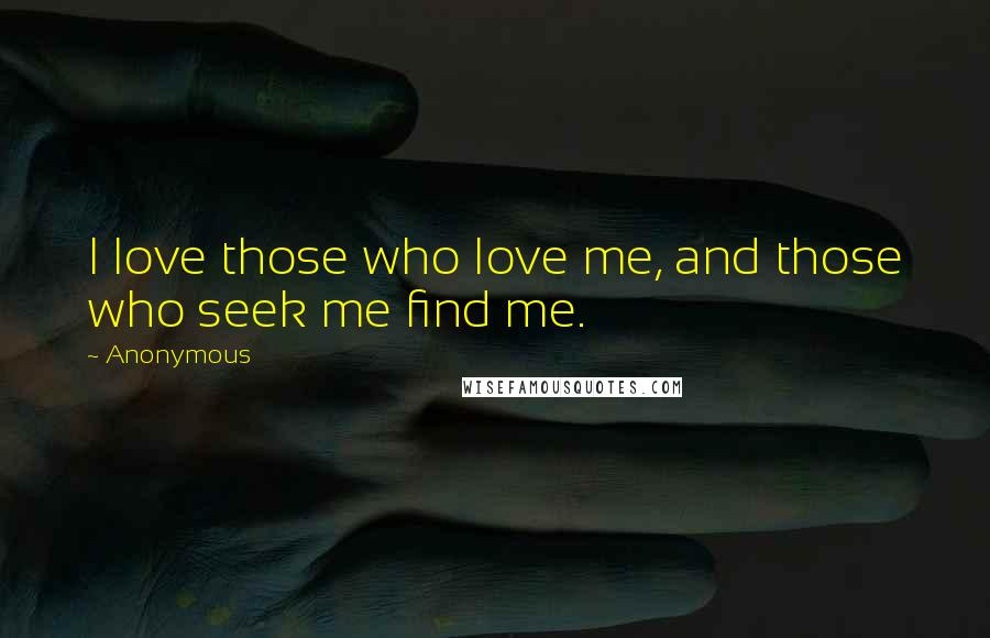 Anonymous Quotes: I love those who love me, and those who seek me find me.