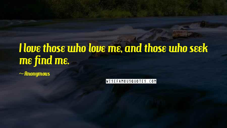 Anonymous Quotes: I love those who love me, and those who seek me find me.