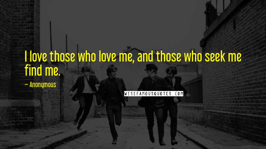 Anonymous Quotes: I love those who love me, and those who seek me find me.