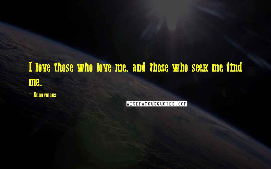 Anonymous Quotes: I love those who love me, and those who seek me find me.