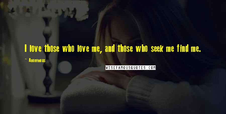 Anonymous Quotes: I love those who love me, and those who seek me find me.