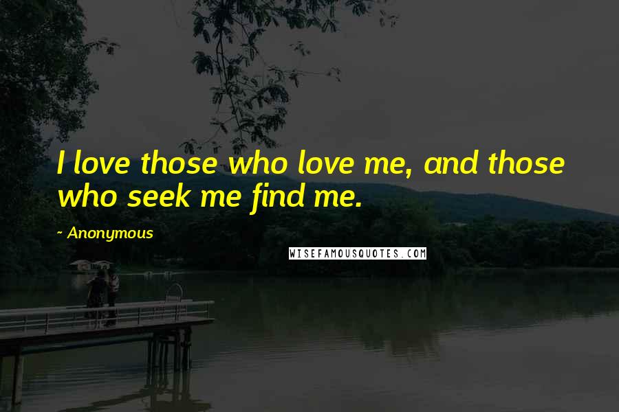 Anonymous Quotes: I love those who love me, and those who seek me find me.