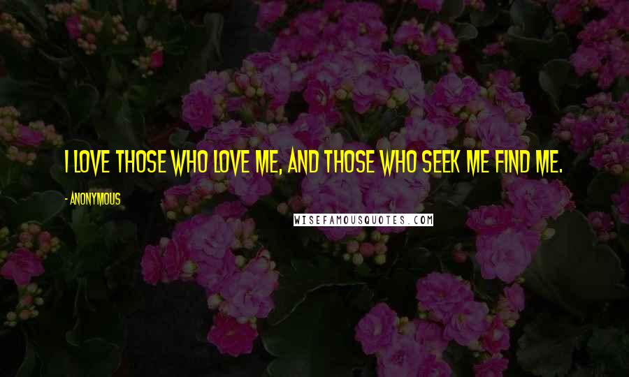 Anonymous Quotes: I love those who love me, and those who seek me find me.