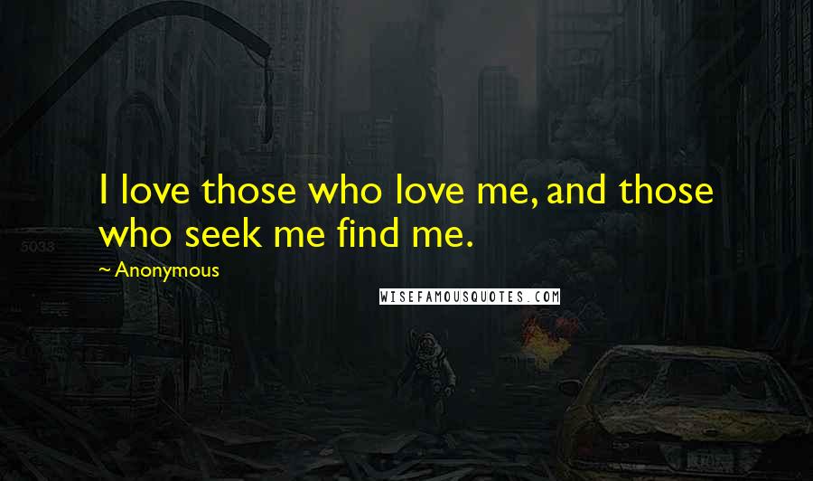 Anonymous Quotes: I love those who love me, and those who seek me find me.