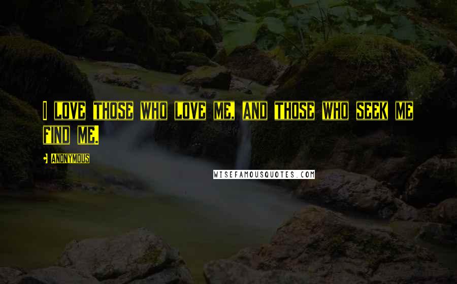 Anonymous Quotes: I love those who love me, and those who seek me find me.