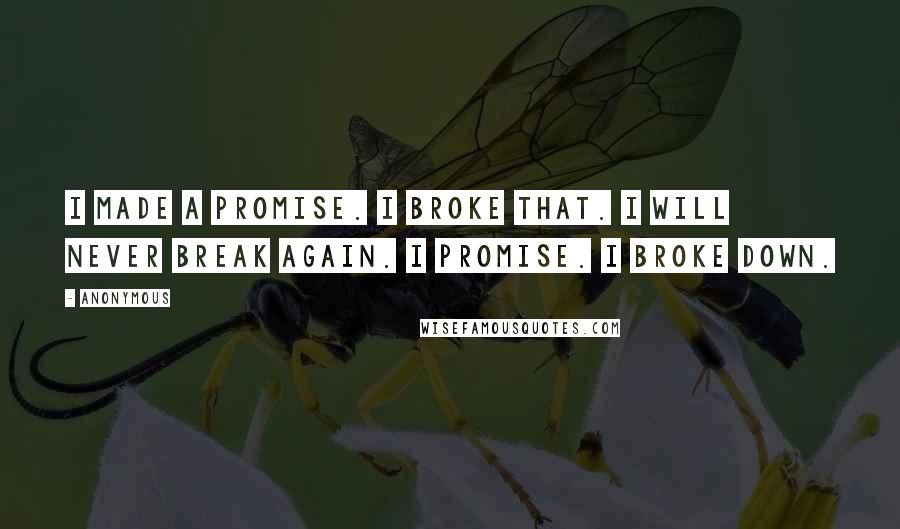 Anonymous Quotes: I made a promise. I broke that. I will never break again. I promise. I broke down.
