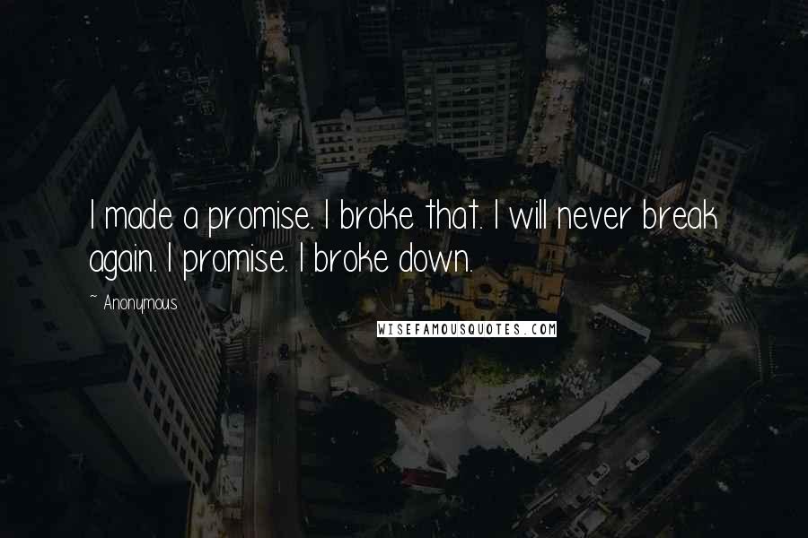 Anonymous Quotes: I made a promise. I broke that. I will never break again. I promise. I broke down.