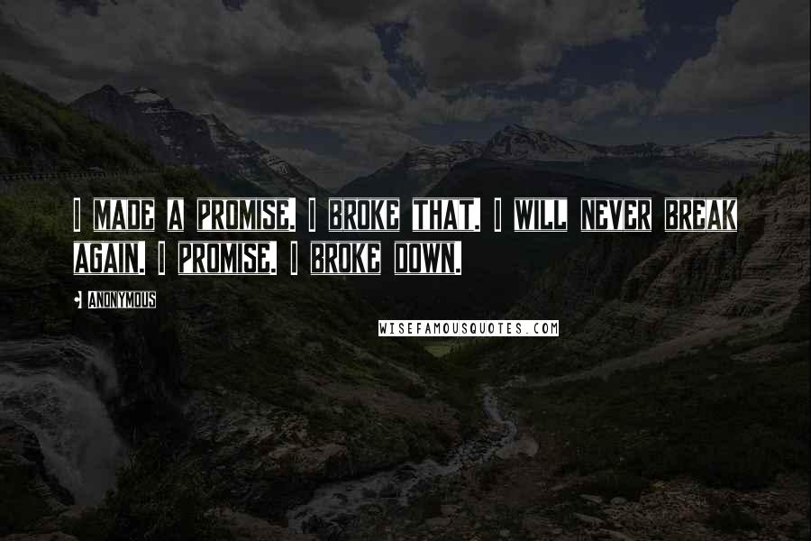 Anonymous Quotes: I made a promise. I broke that. I will never break again. I promise. I broke down.