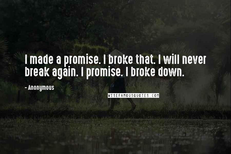 Anonymous Quotes: I made a promise. I broke that. I will never break again. I promise. I broke down.