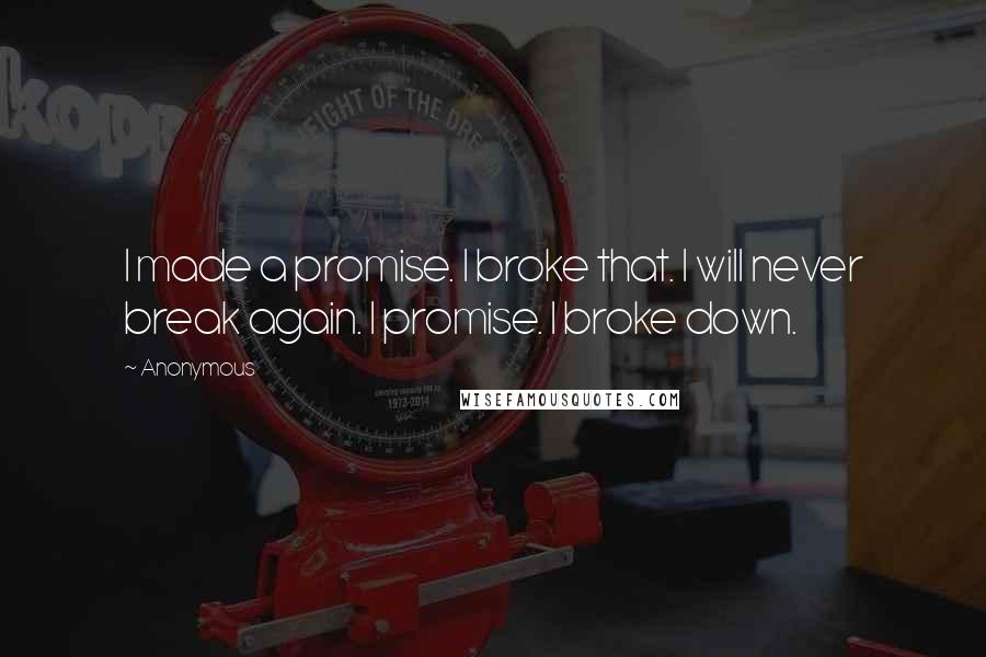 Anonymous Quotes: I made a promise. I broke that. I will never break again. I promise. I broke down.