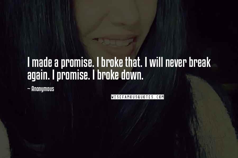 Anonymous Quotes: I made a promise. I broke that. I will never break again. I promise. I broke down.