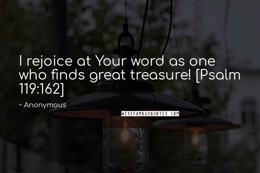 Anonymous Quotes: I rejoice at Your word as one who finds great treasure! [Psalm 119:162]