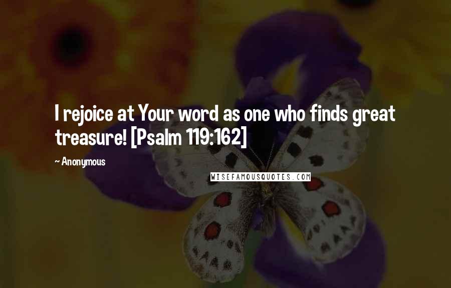 Anonymous Quotes: I rejoice at Your word as one who finds great treasure! [Psalm 119:162]