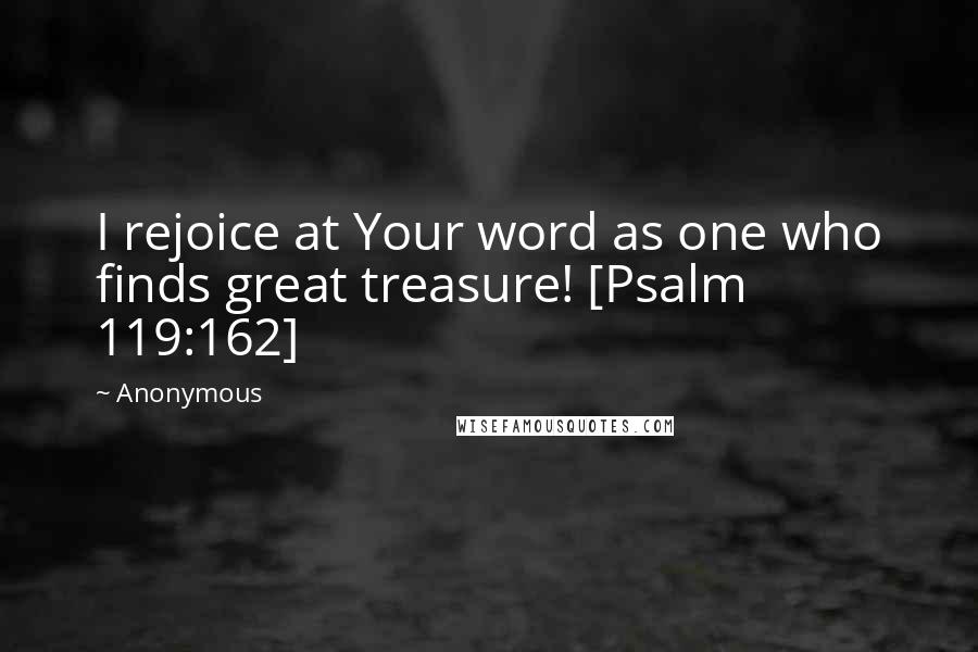 Anonymous Quotes: I rejoice at Your word as one who finds great treasure! [Psalm 119:162]