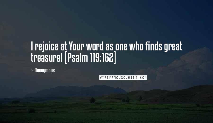 Anonymous Quotes: I rejoice at Your word as one who finds great treasure! [Psalm 119:162]