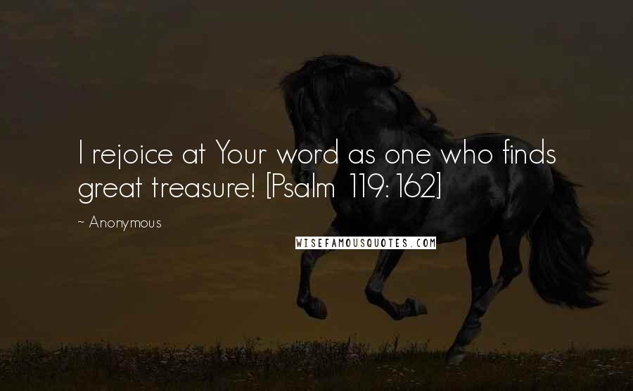 Anonymous Quotes: I rejoice at Your word as one who finds great treasure! [Psalm 119:162]