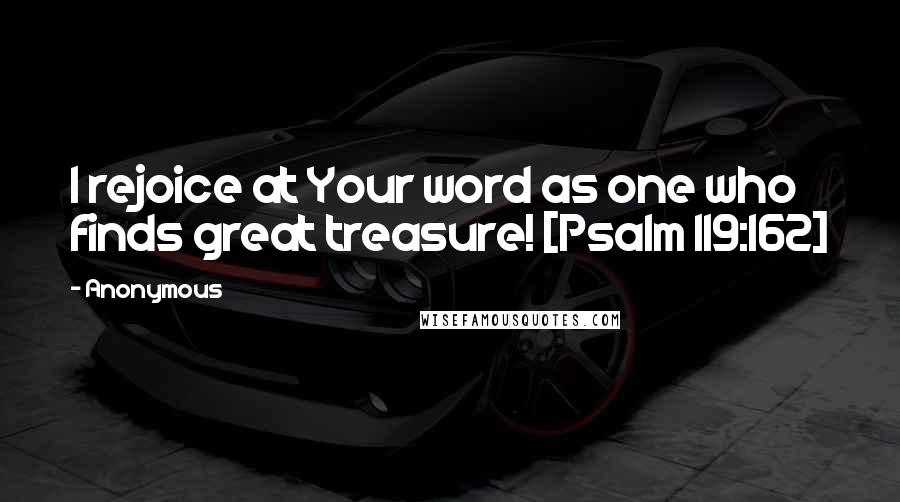 Anonymous Quotes: I rejoice at Your word as one who finds great treasure! [Psalm 119:162]