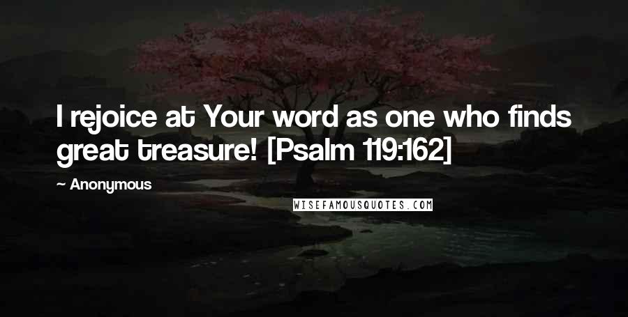 Anonymous Quotes: I rejoice at Your word as one who finds great treasure! [Psalm 119:162]