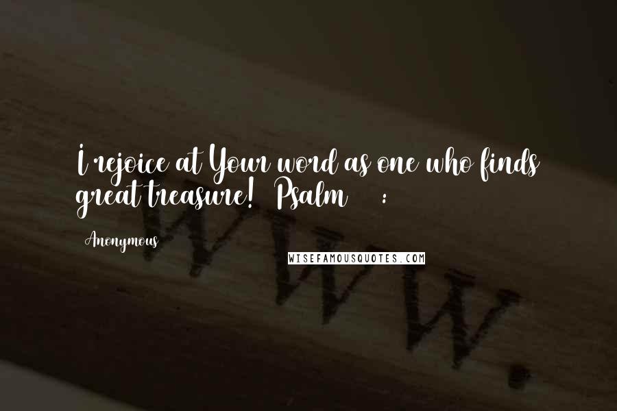 Anonymous Quotes: I rejoice at Your word as one who finds great treasure! [Psalm 119:162]