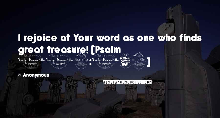 Anonymous Quotes: I rejoice at Your word as one who finds great treasure! [Psalm 119:162]