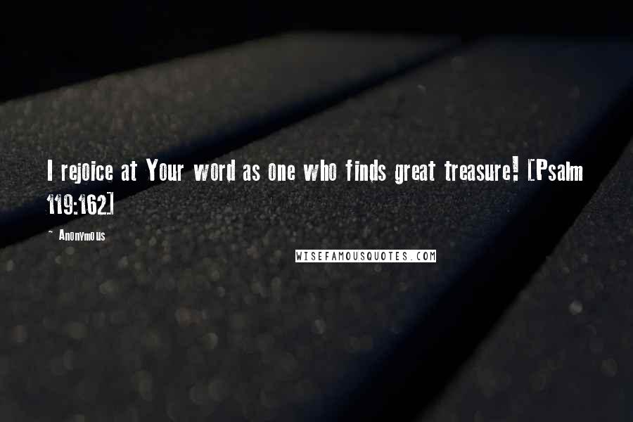 Anonymous Quotes: I rejoice at Your word as one who finds great treasure! [Psalm 119:162]