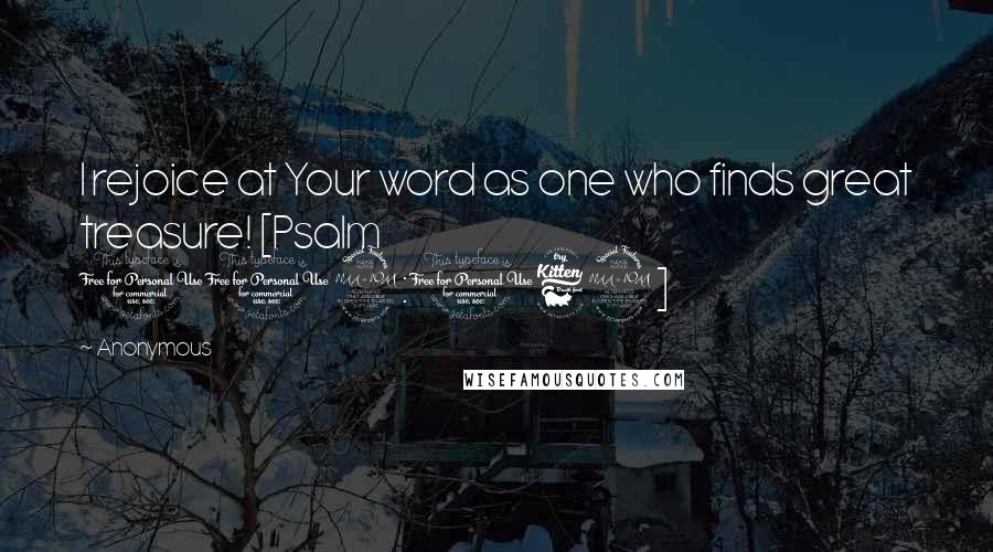 Anonymous Quotes: I rejoice at Your word as one who finds great treasure! [Psalm 119:162]