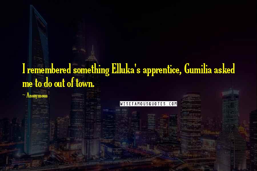 Anonymous Quotes: I remembered something Elluka's apprentice, Gumilia asked me to do out of town.