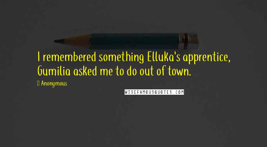 Anonymous Quotes: I remembered something Elluka's apprentice, Gumilia asked me to do out of town.