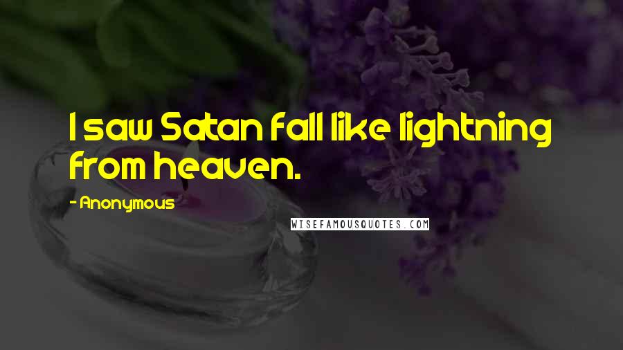 Anonymous Quotes: I saw Satan fall like lightning from heaven.