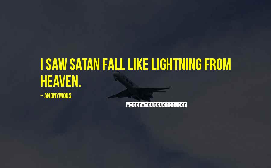 Anonymous Quotes: I saw Satan fall like lightning from heaven.