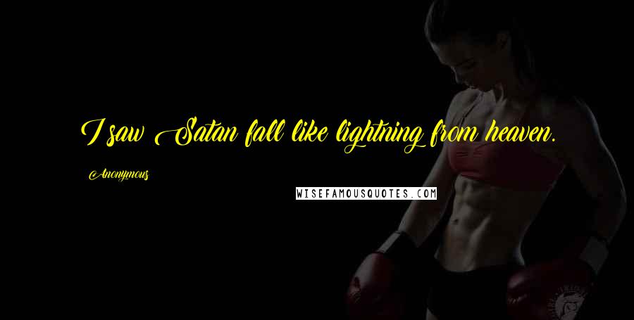 Anonymous Quotes: I saw Satan fall like lightning from heaven.