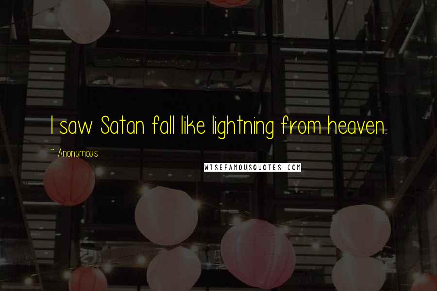 Anonymous Quotes: I saw Satan fall like lightning from heaven.