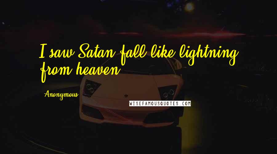 Anonymous Quotes: I saw Satan fall like lightning from heaven.