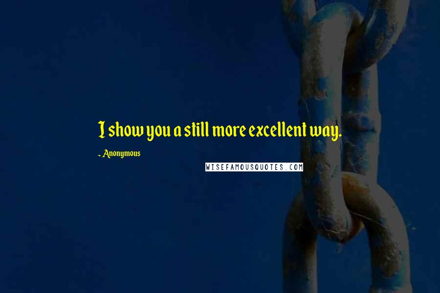 Anonymous Quotes: I show you a still more excellent way.