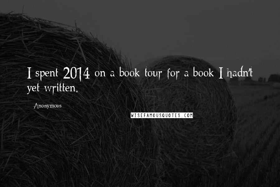 Anonymous Quotes: I spent 2014 on a book tour for a book I hadn't yet written.