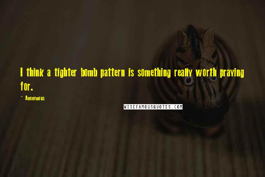 Anonymous Quotes: I think a tighter bomb pattern is something really worth praying for.