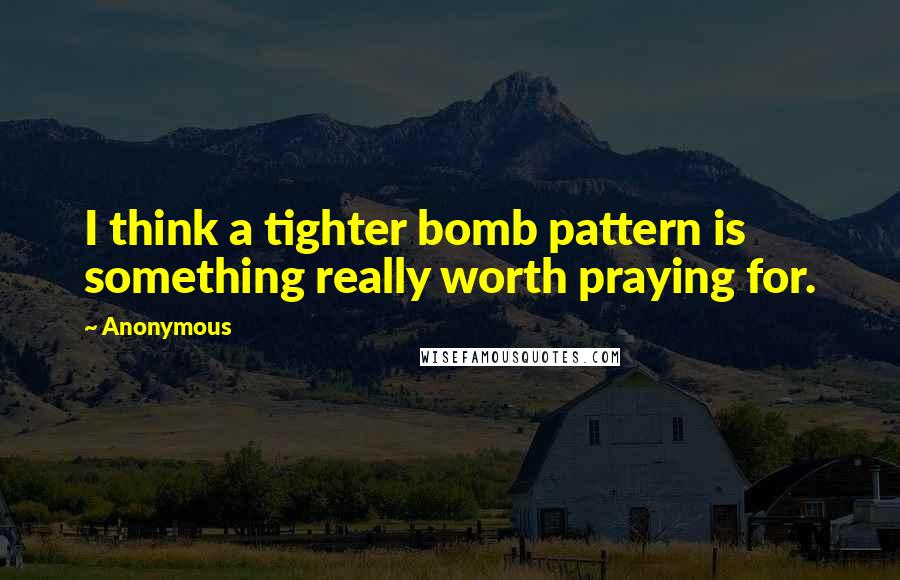 Anonymous Quotes: I think a tighter bomb pattern is something really worth praying for.