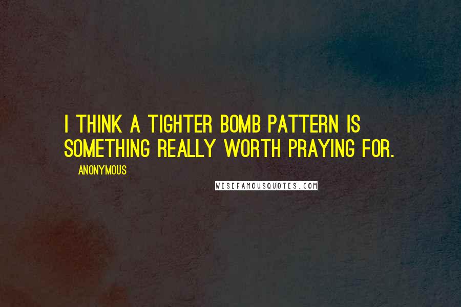 Anonymous Quotes: I think a tighter bomb pattern is something really worth praying for.